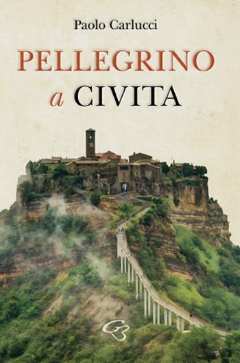 Pellegrino a Civita - Paolo Carlucci - Libro Ginevra Bentivoglio EditoriA 2023, Allegorica | Libraccio.it