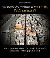 Nel mezzo del cammin di via Giulia, l'isola che non c'è. Storia e trasformazioni nel «cuore» della strada voluta nel 1508 da papa Giulio II