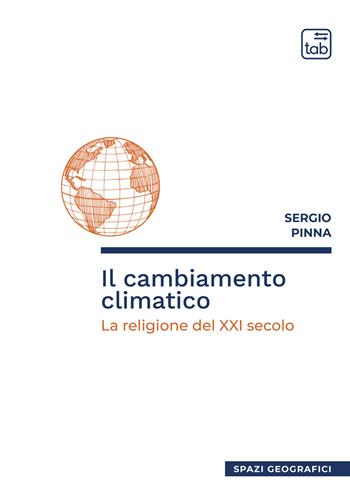 Il cambiamento climatico. La religione del XXI secolo - Sergio Pinna - Libro tab edizioni 2019, Spazi geografici | Libraccio.it
