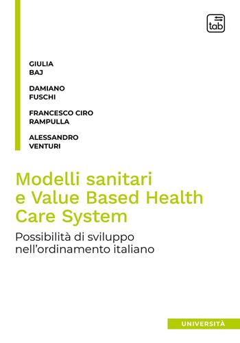 Modelli sanitari e value based health care system. Possibilità di sviluppo nell'ordinamento italiano - Giulia Baj, Damiano Fuschi, Francesco Ciro Rampulla - Libro tab edizioni 2019 | Libraccio.it