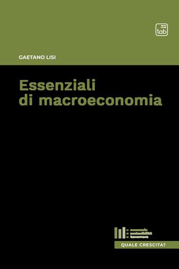 Essenziali di macroeconomia - Gaetano Lisi - Libro tab edizioni 2020, Quale crescita? | Libraccio.it