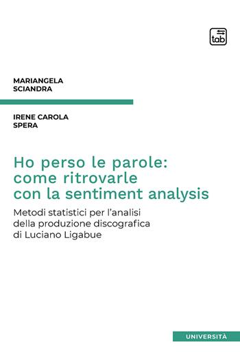 Ho perso le parole: come ritrovarle con la sentiment analysis. Metodi statistici per l’analisi della produzione discografica di Luciano Ligabue - Mariangela Sciandra, Irene Carola Spera - Libro tab edizioni 2020 | Libraccio.it