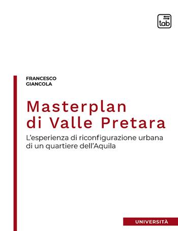 Masterplan di Valle Pretara. L'esperienza di riconfigurazione urbana di un quartiere dell'Aquila - Francesco Giancola - Libro tab edizioni 2021 | Libraccio.it