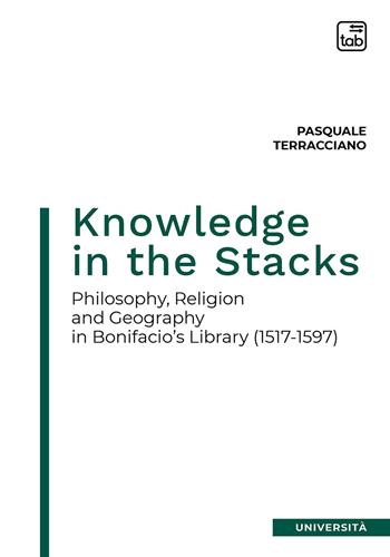 Knowledge in the Stacks. Philosophy, religion and geography in Bonifacio's Library (1517-1597) - Pasquale Terracciano - Libro tab edizioni 2020 | Libraccio.it