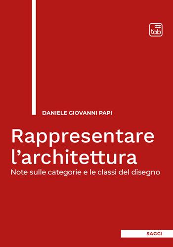 Rappresentare l'architettura. Note sulle categorie e le classi del disegno - Daniele Giovanni Papi - Libro tab edizioni 2020 | Libraccio.it