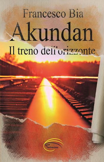 Akundan. Il treno dell’orizzonte - Francesco Bia - Libro Pluriversum Edizioni 2020 | Libraccio.it