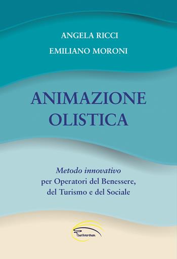 Animazione olistica. Metodo innovativo per operatori del benessere, del turismo e del sociale - Angela Ricci, Emiliano Moroni - Libro Pluriversum 2021 | Libraccio.it