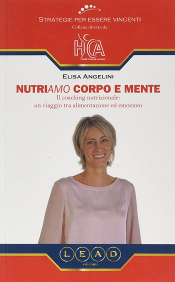 Nutriamo corpo e mente. Il coaching nutrizionale: un viaggio tra alimentazione ed emozioni - Elisa Angelini - Libro Lead Edizioni 2019 | Libraccio.it