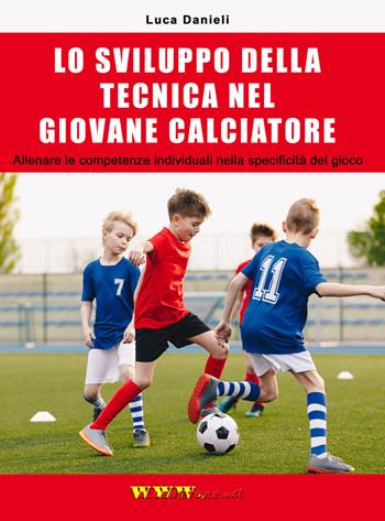 Lo sviluppo della tecnica nel giovane calciatore. Allenare le competenze individuali nella specificità del gioco - Luca Danieli - Libro WWW.Allenatore.Net 2019 | Libraccio.it