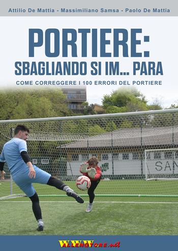 Portiere: sbagliando si im... para. Come correggere i 100 errori del portiere - Attilio De Mattia, Massimiliano Samsa, Paolo De Mattia - Libro WWW.Allenatore.Net 2022 | Libraccio.it