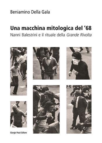 Una macchina mitologica del '68. Nanni Balestrini e il rituale della «Grande Rivolta» - Beniamino Della Gala - Libro Giorgio Pozzi Editore 2021, La politica dei letterati | Libraccio.it