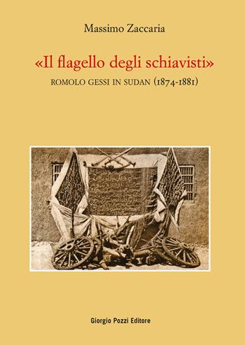 «Il flagello degli schiavisti». Romolo Gessi in Sudan (1874-1881) - Massimo Zaccaria - Libro Giorgio Pozzi Editore 2022, Popoli, società e culture | Libraccio.it