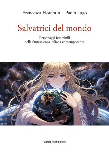Salvatrici del mondo. Personaggi femminili nella fantascienza italiana contemporanea - Francesca Fiorentin, Paolo Lago - Libro Giorgio Pozzi Editore 2024, La politica dei letterati | Libraccio.it