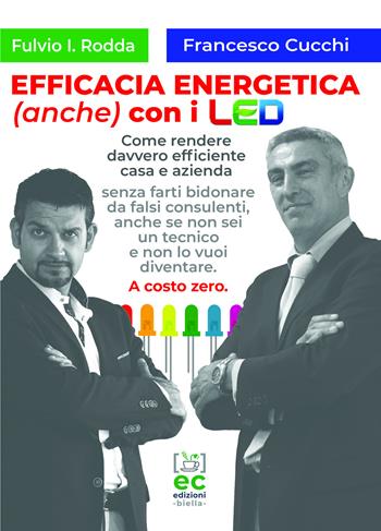 Efficacia energetica (anche) con i LED. Come rendere davvero efficiente casa e azienda senza farti bidonare da falsi consulenti, anche se non sei un tecnico e non lo vuoi diventare. A costo zero. - Fulvio Rodda, Francesco Cucchi - Libro Energy Caffeina 2019 | Libraccio.it