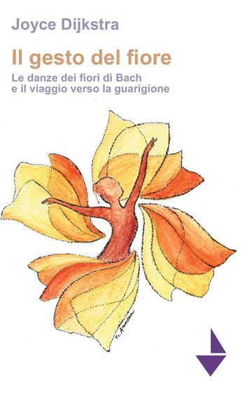 Il gesto del fiore. Le danze dei fioridi Bach e il viaggio verso la guarigione - Joyce Dijkstra - Libro Venturaedizioni 2020, Parole madri | Libraccio.it