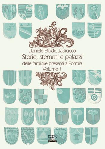 Storie, stemmi e palazzi delle famiglie presenti a Formia. Vol. 1 - Daniele Elpidio Iadicicco - Libro Pasquale D'Arco 2019 | Libraccio.it