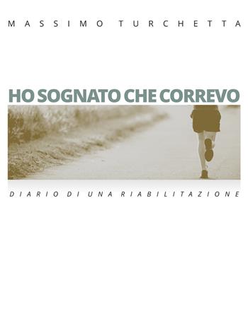Ho sognato che correvo. Diario di una riabilitazione - Massimo Turchetta - Libro Pasquale D'Arco Editore 2020 | Libraccio.it