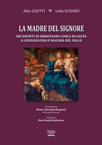 La madre del Signore nei dipinti di Sebastiano Conca di Gaeta a Linguaglossa e Mazzara del Vallo - Aldo Lisetti, Lidia Scuderi - Libro Pasquale D'Arco 2022 | Libraccio.it