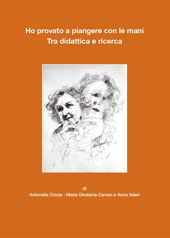 Ho provato a piangere con le mani. Tra didattica e ricerca - Antonella Ciocia, Maria Girolama Caruso, Anna Valori - Libro Pasquale D'Arco Editore 2022 | Libraccio.it