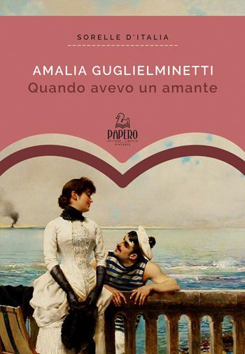 Quando avevo un amante. Ediz. ampliata - Amalia Guglielminetti - Libro Papero Editore 2020, Sorelle d'Italia | Libraccio.it
