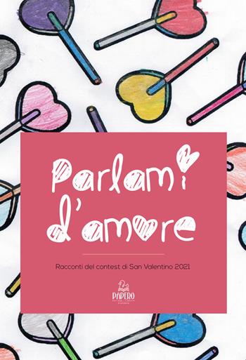 Parlami d'amore. Racconti del contest di San Valentino 2021  - Libro Papero Editore 2021, Extra omnes | Libraccio.it