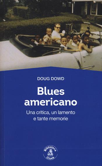 Blues for America. Una critica, un lamento e tante memorie - Doug Dowd - Libro Biblioteca Clueb 2020, Passato Futuro | Libraccio.it