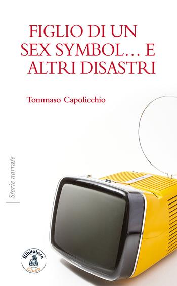 Figlio di un sex symbol... e altri disastri - Tommaso Capolicchio - Libro Biblioteca Clueb 2020, Storie narrate | Libraccio.it
