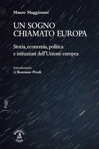 Un sogno chiamato Europa. Storia, economia, politica e istituzioni dell'Unione europea - Mauro Maggiorani - Libro Biblioteca Clueb 2021, Saggi | Libraccio.it