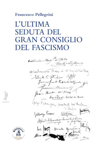 L' ultima seduta del gran consiglio del fascismo - Francesco Pellegrini - Libro Biblioteca Clueb 2021, Saggi | Libraccio.it