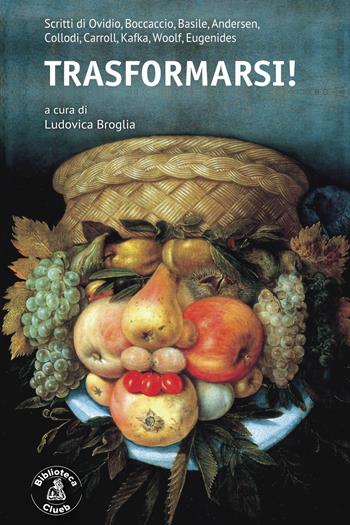 Trasformarsi! Scritti di Ovidio, Boccaccio, Basile, Andersen, Collodi, Carroll, Kafka, Woolf, Eugenides  - Libro Biblioteca Clueb 2022 | Libraccio.it