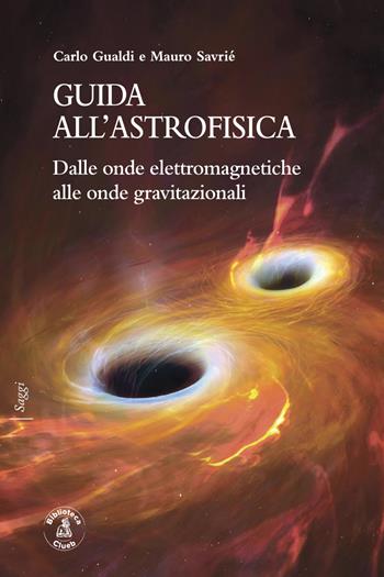 Guida all'astrofisica. Dalle onde elettromagnetiche alle onde gravitazionali - Carlo Gualdi, Mauro Savrié - Libro Biblioteca Clueb 2023, Saggi | Libraccio.it