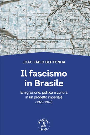 Il fascismo in Brasile. Emigrazione, politica e cultura in un progetto imperiale (1922-1942) - João Fábio Bertonha - Libro Biblioteca Clueb 2024, Passato futuro. Nuova serie | Libraccio.it