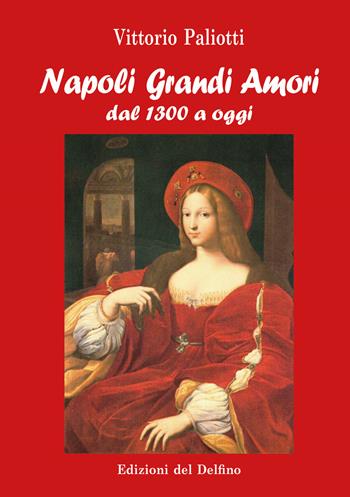 Napoli grandi amori. Dal 1300 ad oggi - Vittorio Paliotti - Libro Edizioni del Delfino 2021 | Libraccio.it
