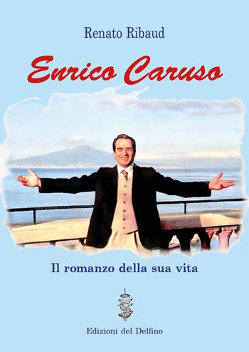 Enrico Caruso. Il romanzo della sua vita - Renato Ribaud - Libro Edizioni del Delfino 2020 | Libraccio.it