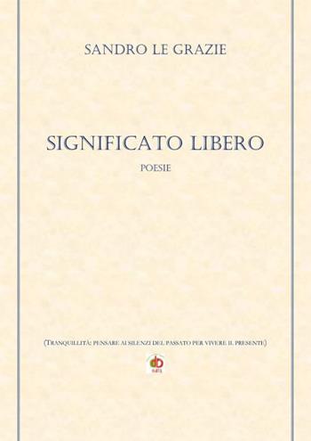Significato libero. (Tranquillità: pensare ai silenzi del passato per vivere il presente) - Sandro Le Grazie - Libro Edda Edizioni 2020, Edda poetica | Libraccio.it
