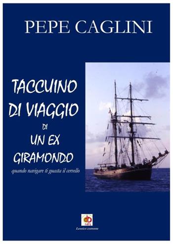 Taccuino di viaggio di un ex giramondo. Quando navigare ti guasta il cervello - Pepe Caglini - Libro Edda Edizioni 2021, Sì, viaggiare | Libraccio.it