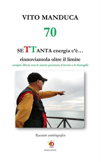 70 SeTTanta energia c'è... rinnoviamola oltre il limite. Sempre liberi, con le nostre passioni, il lavoro e le battaglie - Vito Manduca - Libro Edda Edizioni 2022, Storia&storie | Libraccio.it