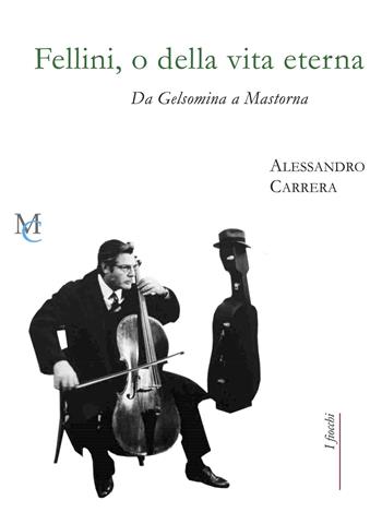Fellini, o della vita eterna. Da Gelsomina a Mastorna - Alessandro Carrera - Libro MC 2020, I fiocchi | Libraccio.it