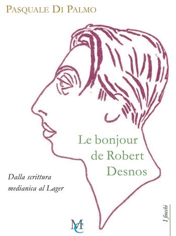 Le bonjour de Robert Desnos. Dalla scrittura medianica al Lager - Pasquale Di Palmo - Libro MC 2020, I fiocchi | Libraccio.it