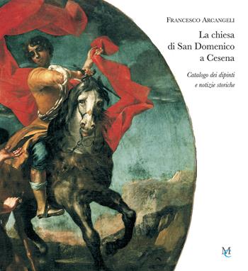 La chiesa di San Domenico a Cesena. Catalogo dei dipinti e notizie storiche - Francesco Arcangeli - Libro MC 2021 | Libraccio.it