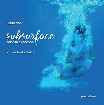 Subsurface. Sotto la superficie. Ediz. illustrata - Laura Valle - Libro Prinp Editoria d'Arte 2.0 2020 | Libraccio.it