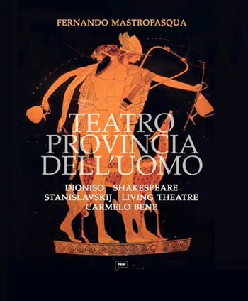 Teatro provincia dell'uomo. Dioniso, Shakespeare, Stanislavskij, Living Theatre, Carmelo Bene - Fernando Mastropasqua - Libro Prinp Editoria d'Arte 2.0 2021 | Libraccio.it