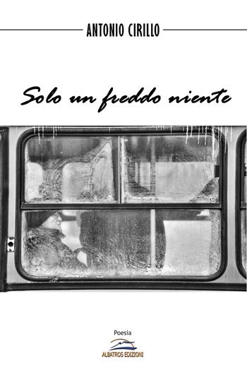 Solo un freddo niente - Antonio Cirillo - Libro Albatros (Scafati) 2019 | Libraccio.it