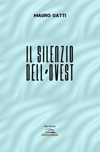 Il silenzio dell'Ovest - Mauro Gatti - Libro Albatros (Scafati) 2020 | Libraccio.it
