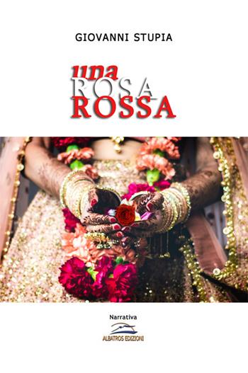 Una rosa rossa - Giovanni Stupia - Libro Albatros (Scafati) 2020 | Libraccio.it