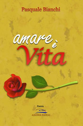 Amare è vita - Pasquale Bianchi - Libro Albatros (Scafati) 2020 | Libraccio.it