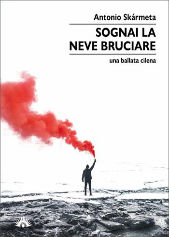 Sognai la neve bruciare. Una ballata cilena - Antonio Skármeta - Libro Marotta e Cafiero 2021, I cervi volanti | Libraccio.it