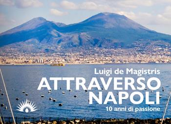 Attraverso Napoli. 10 anni di passione - Luigi De Magistris - Libro Marotta e Cafiero 2022, Le lucciole | Libraccio.it