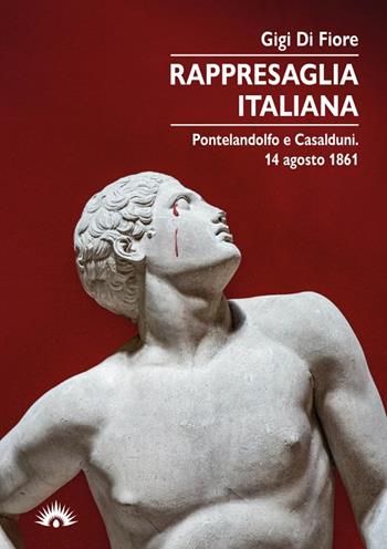 Rappresaglia italiana. Pontelandolfo e Casalduni. 14 agosto 1861 - Gigi Di Fiore - Libro Marotta e Cafiero 2021 | Libraccio.it