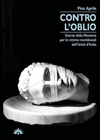 Contro l'oblio. Giorno della memoria per le vittime meridionali dell'Unità d'Italia - Pino Aprile - Libro Marotta e Cafiero 2021 | Libraccio.it